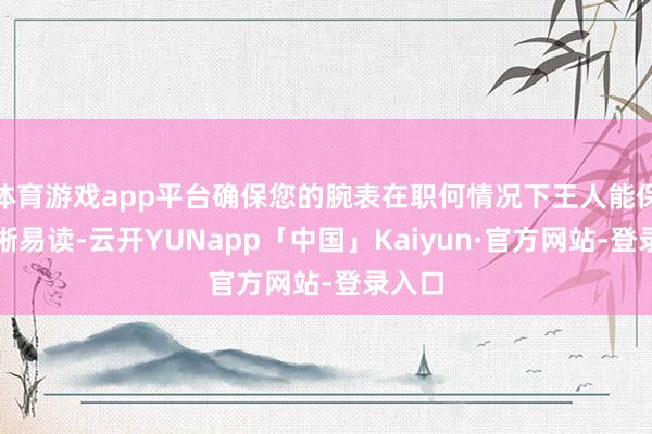 体育游戏app平台确保您的腕表在职何情况下王人能保持明晰易读-云开YUNapp「中国」Kaiyun·官方网站-登录入口