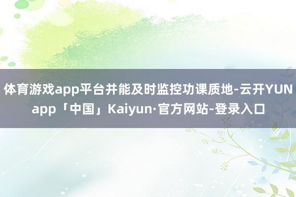 体育游戏app平台并能及时监控功课质地-云开YUNapp「中国」Kaiyun·官方网站-登录入口