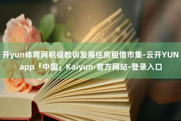 开yun体育网积极教训发展住房租借市集-云开YUNapp「中国」Kaiyun·官方网站-登录入口