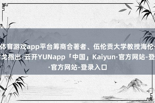 体育游戏app平台筹商合著者、伍伦贡大学教授海伦·麦格雷戈指出-云开YUNapp「中国」Kaiyun·官方网站-登录入口