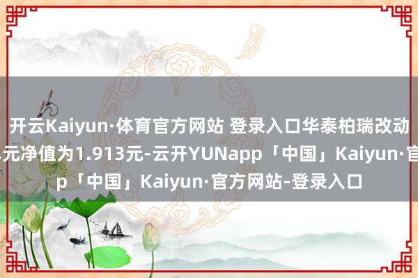 开云Kaiyun·体育官方网站 登录入口华泰柏瑞改动升级搀和A最新单元净值为1.913元-云开YUNapp「中国」Kaiyun·官方网站-登录入口