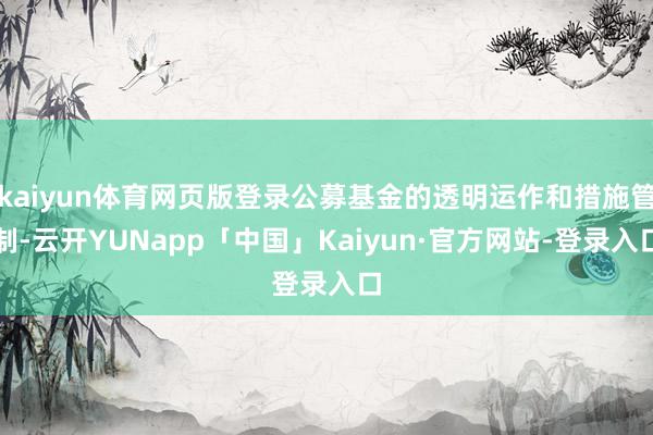 kaiyun体育网页版登录公募基金的透明运作和措施管制-云开YUNapp「中国」Kaiyun·官方网站-登录入口