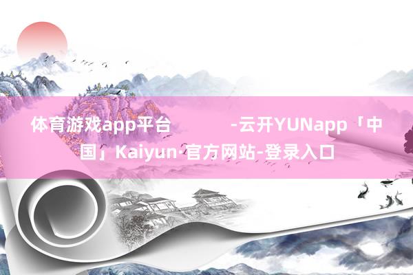 体育游戏app平台            -云开YUNapp「中国」Kaiyun·官方网站-登录入口