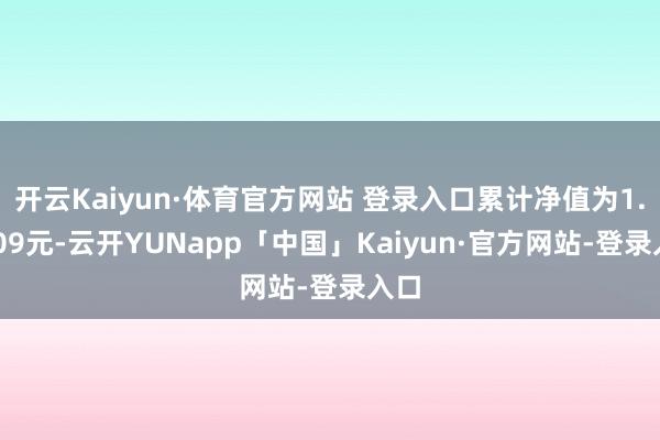 开云Kaiyun·体育官方网站 登录入口累计净值为1.0509元-云开YUNapp「中国」Kaiyun·官方网站-登录入口