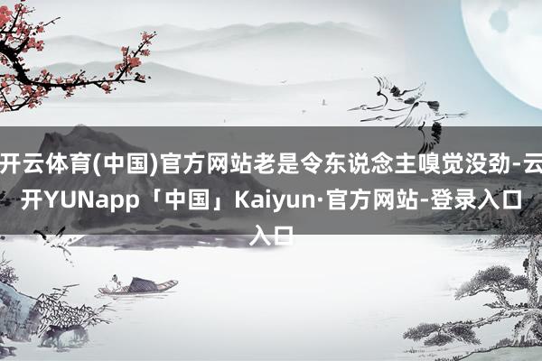 开云体育(中国)官方网站老是令东说念主嗅觉没劲-云开YUNapp「中国」Kaiyun·官方网站-登录入口