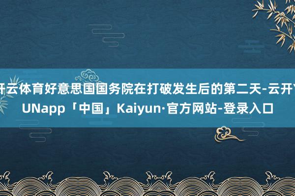 开云体育好意思国国务院在打破发生后的第二天-云开YUNapp「中国」Kaiyun·官方网站-登录入口