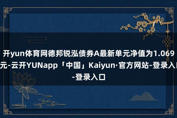 开yun体育网德邦锐泓债券A最新单元净值为1.0694元-云开YUNapp「中国」Kaiyun·官方网站-登录入口