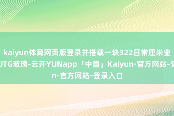 kaiyun体育网页版登录并搭载一块322日常厘米业界最大UTG玻璃-云开YUNapp「中国」Kaiyun·官方网站-登录入口