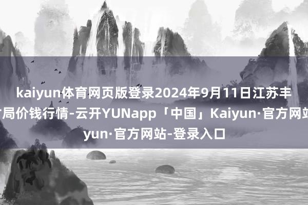 kaiyun体育网页版登录2024年9月11日江苏丰县农业农村局价钱行情-云开YUNapp「中国」Kaiyun·官方网站-登录入口