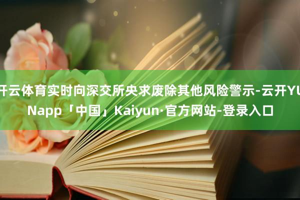 开云体育实时向深交所央求废除其他风险警示-云开YUNapp「中国」Kaiyun·官方网站-登录入口