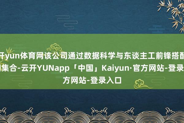 开yun体育网该公司通过数据科学与东谈主工前锋搭配师相集合-云开YUNapp「中国」Kaiyun·官方网站-登录入口