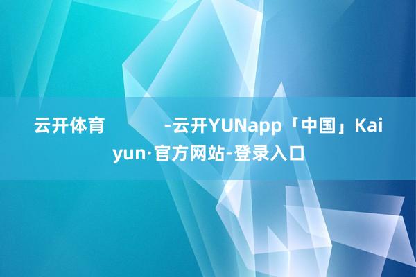 云开体育            -云开YUNapp「中国」Kaiyun·官方网站-登录入口