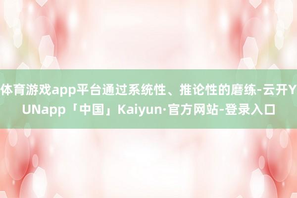 体育游戏app平台通过系统性、推论性的磨练-云开YUNapp「中国」Kaiyun·官方网站-登录入口