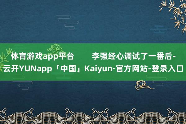 体育游戏app平台        李强经心调试了一番后-云开YUNapp「中国」Kaiyun·官方网站-登录入口