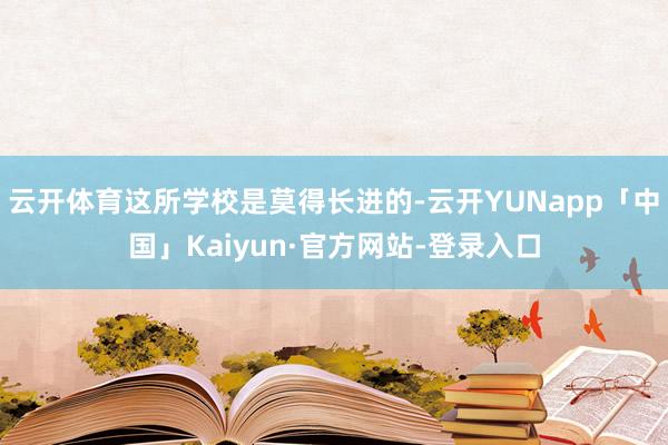 云开体育这所学校是莫得长进的-云开YUNapp「中国」Kaiyun·官方网站-登录入口