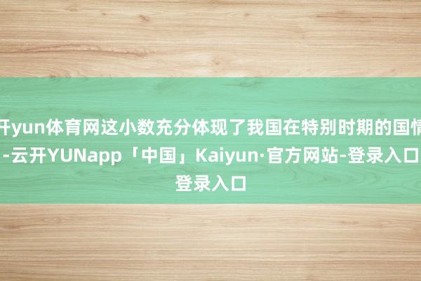 开yun体育网这小数充分体现了我国在特别时期的国情-云开YUNapp「中国」Kaiyun·官方网站-登录入口