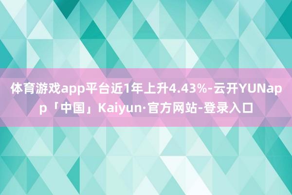 体育游戏app平台近1年上升4.43%-云开YUNapp「中国」Kaiyun·官方网站-登录入口