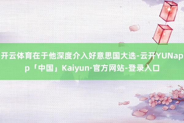 开云体育在于他深度介入好意思国大选-云开YUNapp「中国」Kaiyun·官方网站-登录入口