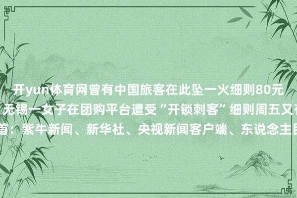 开yun体育网曾有中国旅客在此坠一火细则80元开锁终末收费1286元？无锡一女子在团购平台遭受“开锁刺客”细则周五又有冷空气“补货”细则开首：紫牛新闻、新华社、央视新闻客户端、东说念主民日报客户端、济急贬责部网站、中国新闻网、看台海、@中国大熊猫保护盘考取心、江苏省商务厅网站、@深圳消防、中央播送电视总台中国之声整合：李燕 徐悦-云开YUNapp「中国」Kaiyun·官方网站-登录入口